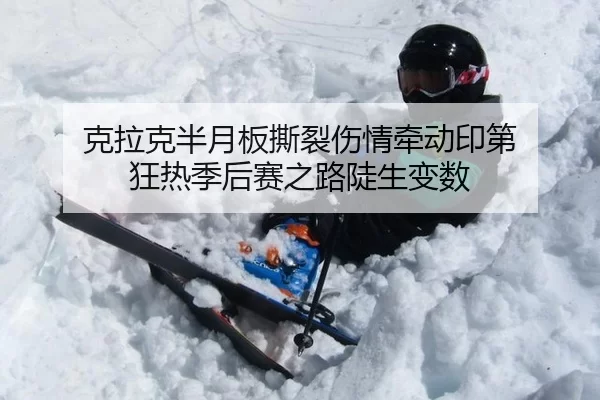 克拉克半月板撕裂伤情牵动印第 狂热季后赛之路陡生变数