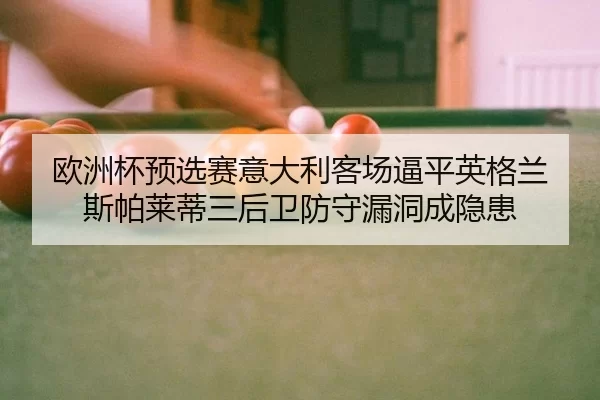 欧洲杯预选赛意大利客场逼平英格兰 斯帕莱蒂三后卫防守漏洞成隐患