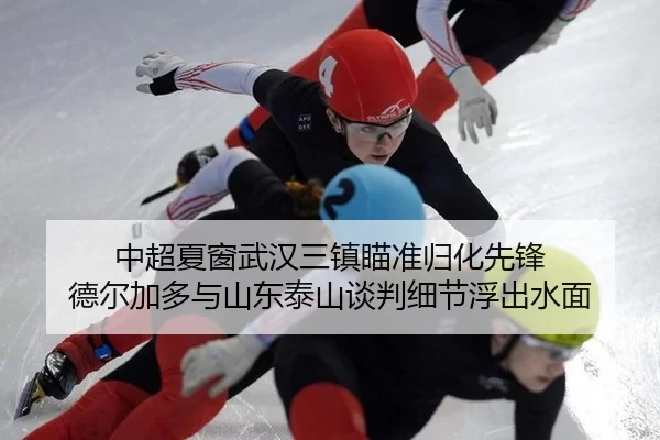 中超夏窗武汉三镇瞄准归化先锋 德尔加多与山东泰山谈判细节浮出水面